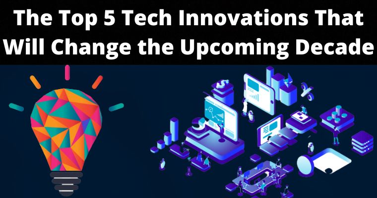 the top 5 tech innovations that will change the upcoming decade