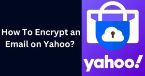 How To Encrypt An Email On Yahoo In 2023? - Cybersecurity For Me